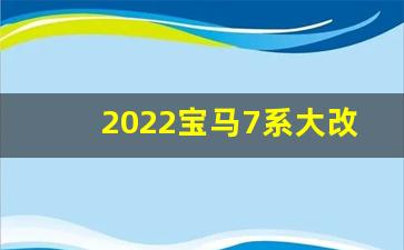 2022宝马7系大改款 内饰,宝马5系2024大换代